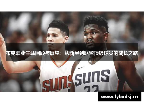 布克职业生涯回顾与展望:从新星到联盟顶级球员的成长之路 布克职业生涯回顾与展望:从新星到联盟顶级球员的成长之路